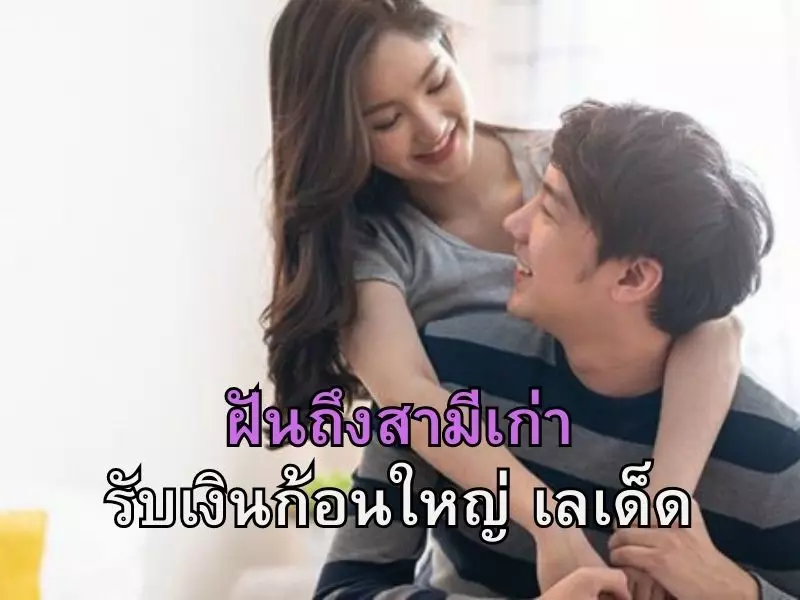 ฝันเห็นผัวเก่าแบบนี้หมายความว่าอะไร ฝันถึงสามีเก่า