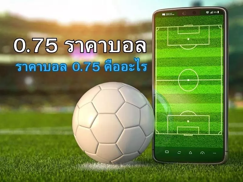 ราคาบอล 0.75 คืออะไร 0.75 ราคาบอล